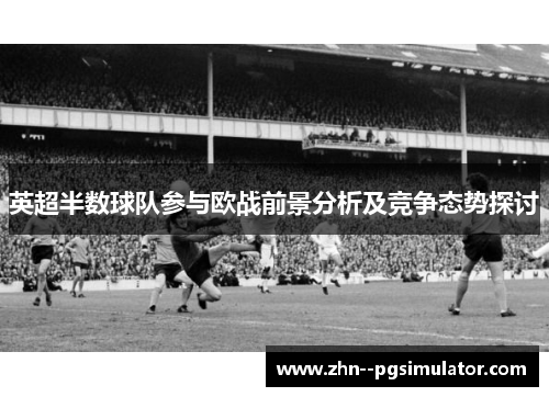 英超半数球队参与欧战前景分析及竞争态势探讨