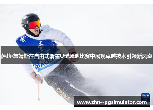 萨莉·詹姆斯在自由式滑雪U型场地比赛中展现卓越技术引领新风潮