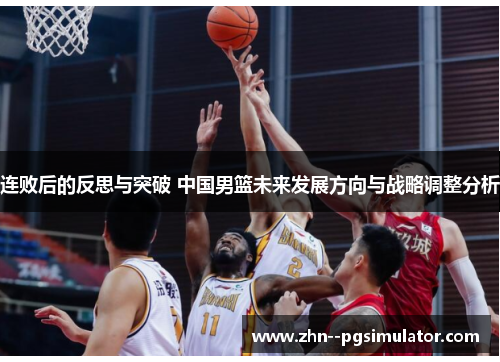连败后的反思与突破 中国男篮未来发展方向与战略调整分析