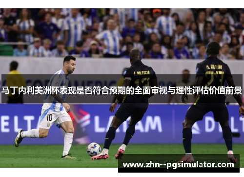 马丁内利美洲杯表现是否符合预期的全面审视与理性评估价值前景