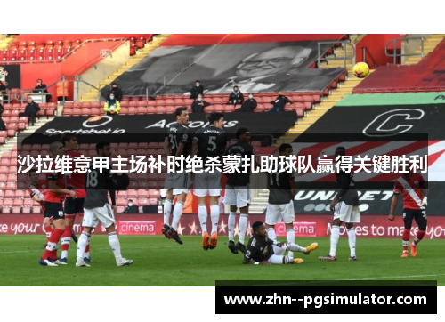 沙拉维意甲主场补时绝杀蒙扎助球队赢得关键胜利