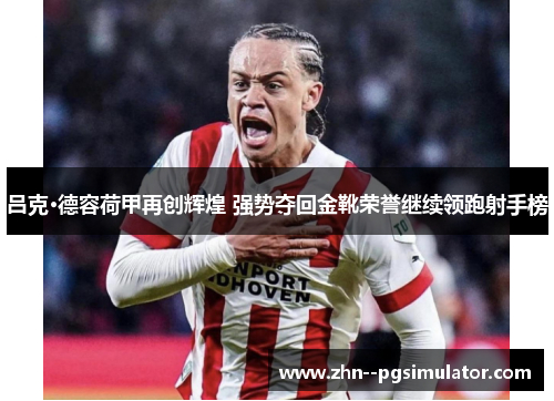 吕克·德容荷甲再创辉煌 强势夺回金靴荣誉继续领跑射手榜