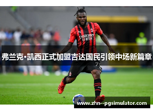 弗兰克·凯西正式加盟吉达国民引领中场新篇章