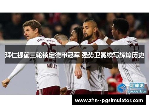 拜仁提前三轮锁定德甲冠军 强势卫冕续写辉煌历史