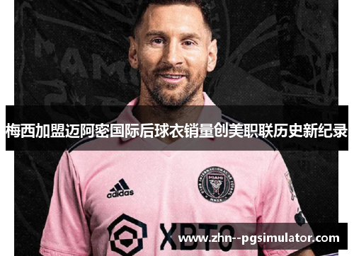 梅西加盟迈阿密国际后球衣销量创美职联历史新纪录