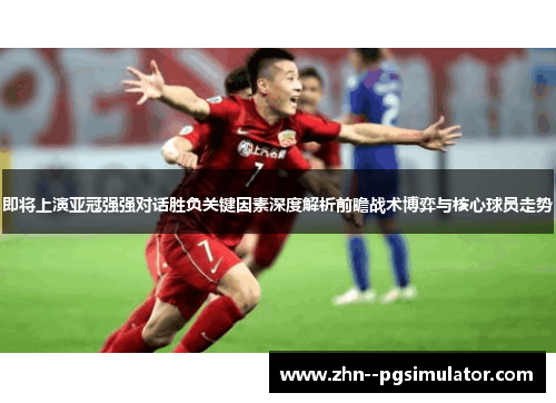 即将上演亚冠强强对话胜负关键因素深度解析前瞻战术博弈与核心球员走势 即将上演亚冠强强对话胜负关键因素深度解析前瞻战术博弈与核心球员走势
