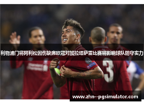 利物浦门将阿利松因伤缺席欧冠对加拉塔萨雷比赛将影响球队防守实力 利物浦门将阿利松因伤缺席欧冠对加拉塔萨雷比赛将影响球队防守实力