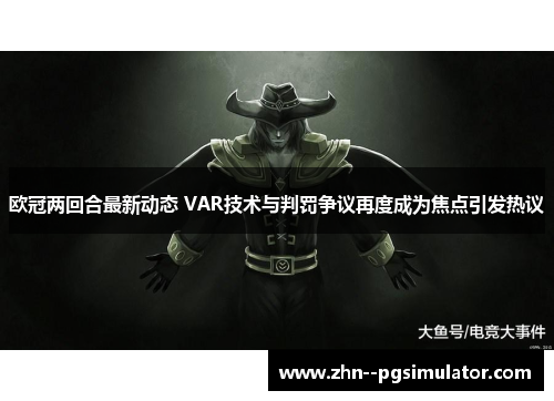 欧冠两回合最新动态 VAR技术与判罚争议再度成为焦点引发热议